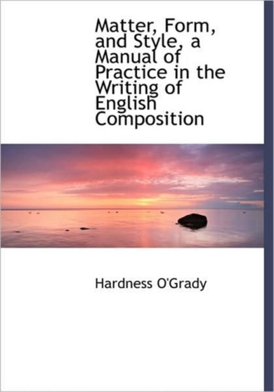 Matter, Form, and Style, a Manual of Practice in the Writing of English Composition