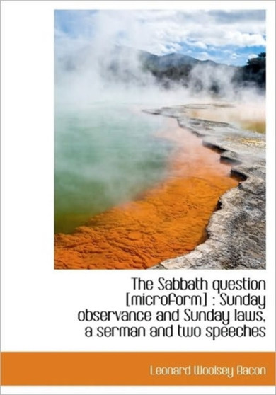 The Sabbath Question [Microform] : Sunday Observance and Sunday Laws, a Serman and Two Speeches