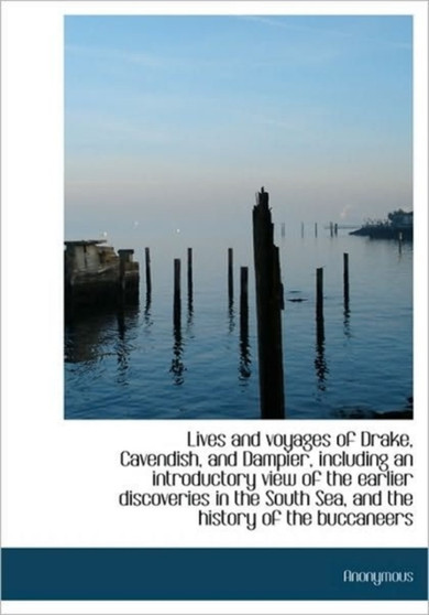 Lives and Voyages of Drake, Cavendish, and Dampier, Including an Introductory View of the Earlier Di