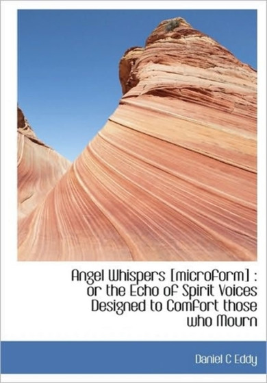 Angel Whispers [Microform] : Or the Echo of Spirit Voices Designed to Comfort Those Who Mourn