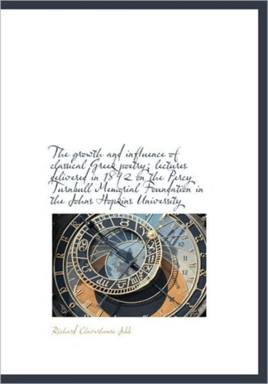 The Growth and Influence of Classical Greek Poetry; Lectures Delivered in 1892 on the Percy Turnbull
