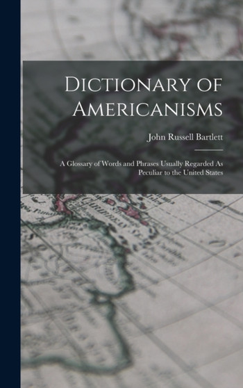 Dictionary of Americanisms : A Glossary of Words and Phrases Usually Regarded As Peculiar to the United States