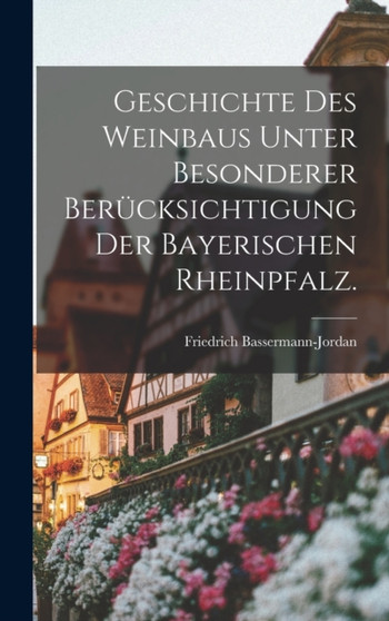Geschichte des Weinbaus unter besonderer Berucksichtigung der bayerischen Rheinpfalz.