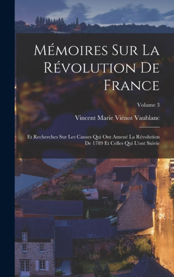 Memoires Sur La Revolution De France : Et Recherches Sur Les Causes Qui Ont Amene La Revolution De 1789 Et Celles Qui L'ont Suivie; Volume 3