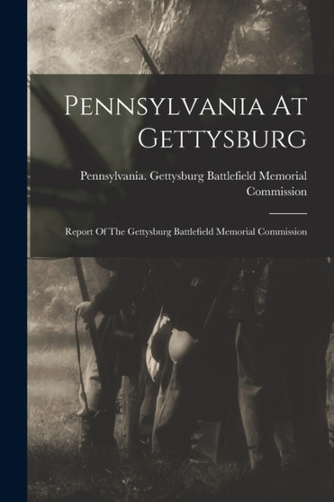 Pennsylvania At Gettysburg : Report Of The Gettysburg Battlefield Memorial Commission