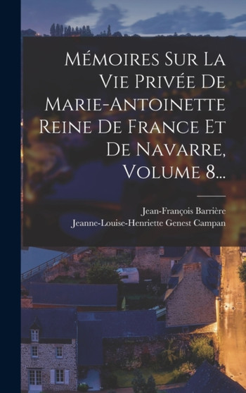 Memoires Sur La Vie Privee De Marie-antoinette Reine De France Et De Navarre, Volume 8...
