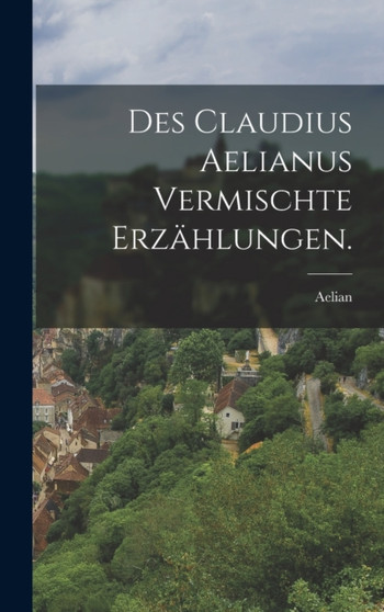 Des Claudius Aelianus vermischte Erzahlungen.