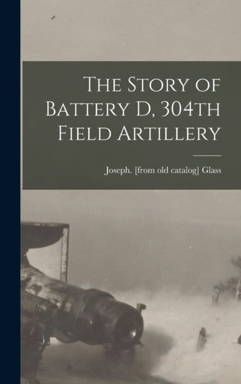 The Story of Battery D, 304th Field Artillery