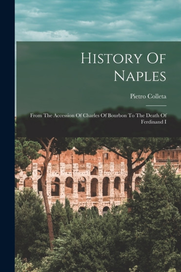 History Of Naples : From The Accession Of Charles Of Bourbon To The Death Of Ferdinand I