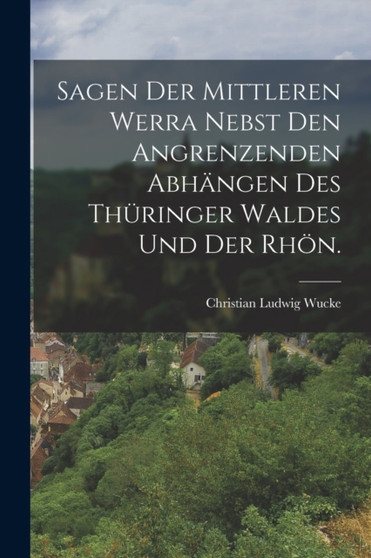 Sagen der mittleren Werra nebst den angrenzenden Abhangen des Thuringer Waldes und der Rhon.