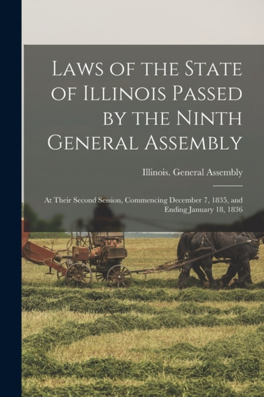 Laws of the State of Illinois Passed by the Ninth General Assembly : at Their Second Session, Commencing December 7, 1835, and Ending January 18, 1836