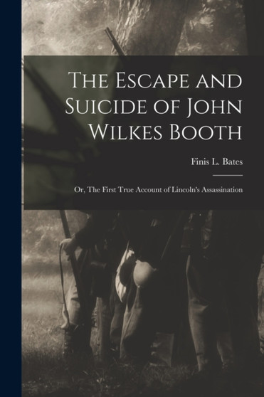 The Escape and Suicide of John Wilkes Booth : or, The First True Account of Lincoln's Assassination
