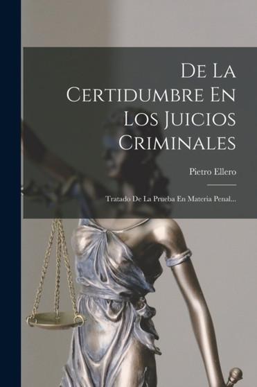 De La Certidumbre En Los Juicios Criminales : Tratado De La Prueba En Materia Penal...