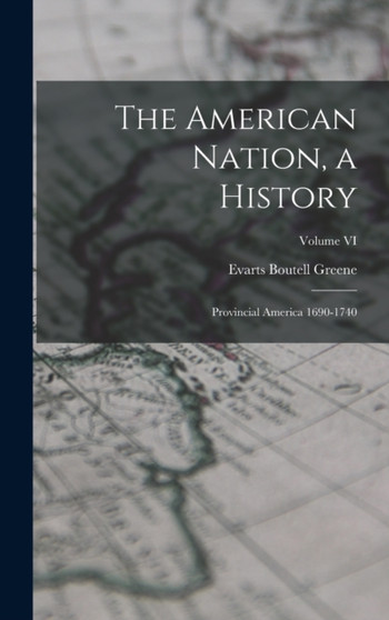The American Nation, a History : Provincial America 1690-1740; Volume VI