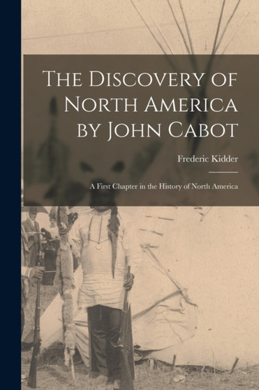 The Discovery of North America by John Cabot [microform] : a First Chapter in the History of North America