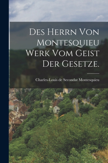 Des Herrn von Montesquieu Werk vom Geist der Gesetze.