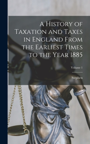 A History of Taxation and Taxes in England From the Earliest Times to the Year 1885; Volume 1