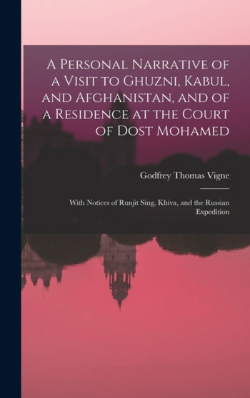 A Personal Narrative of a Visit to Ghuzni, Kabul, and Afghanistan, and of a Residence at the Court of Dost Mohamed : With Notices of Runjit Sing, Khiva, and the Russian Expedition