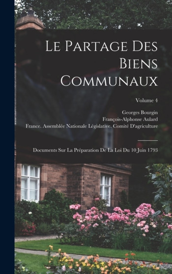 Le Partage Des Biens Communaux : Documents Sur La Preparation De La Loi Du 10 Juin 1793; Volume 4
