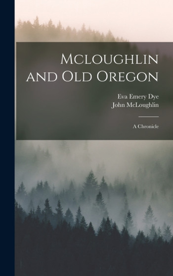 Mcloughlin and Old Oregon : A Chronicle