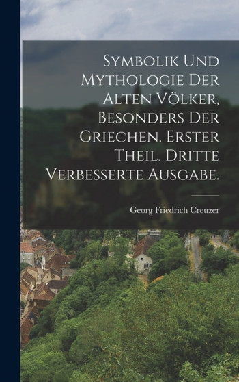 Symbolik und Mythologie der alten Volker, besonders der Griechen. Erster Theil. Dritte verbesserte Ausgabe.