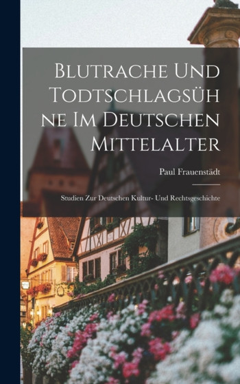 Blutrache und Todtschlagsuhne im Deutschen Mittelalter : Studien zur deutschen Kultur- und Rechtsgeschichte