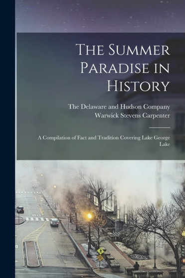 The Summer Paradise in History : A Compilation of Fact and Tradition Covering Lake George Lake