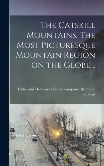 The Catskill Mountains. The Most Picturesque Mountain Region on the Globe ..