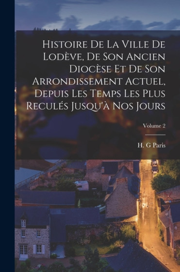 Histoire de la ville de Lodeve, de son ancien diocese et de son arrondissement actuel, depuis les temps les plus recules jusqu'a nos jours; Volume 2