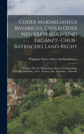 Codex Maximilianeus Bavaricus, Civilis Oder Neu Verbessert- Und Erganzt- Chur-bayrisches Land-recht : Welches Alle Zur Burgerlichen Rechts-gelehrsamkeit Gehorige Materien... In Iv. Theilen, Xlix. Capi