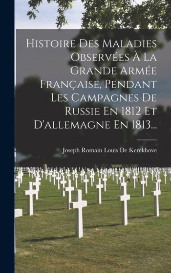Histoire Des Maladies Observees A La Grande Armee Francaise, Pendant Les Campagnes De Russie En 1812 Et D'allemagne En 1813...