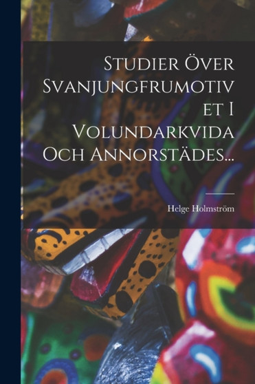 Studier Over Svanjungfrumotivet I Volundarkvida Och Annorstades...
