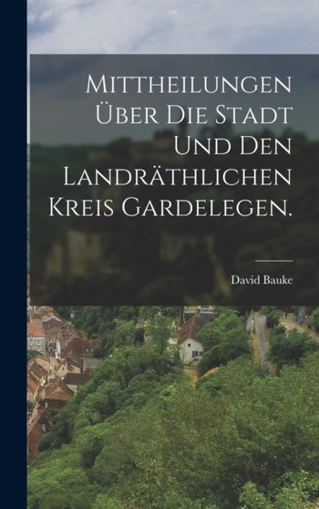 Mittheilungen uber die Stadt und den landrathlichen Kreis Gardelegen.
