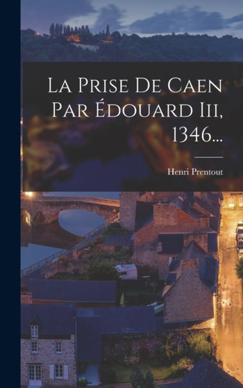 La Prise De Caen Par Edouard Iii, 1346...