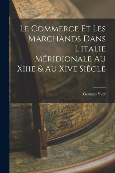 Le Commerce Et Les Marchands Dans L'italie Meridionale Au Xiiie & Au Xive Siecle
