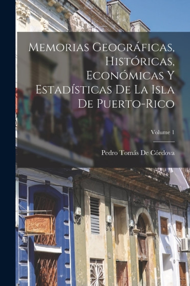 Memorias Geograficas, Historicas, Economicas Y Estadisticas De La Isla De Puerto-Rico; Volume 1