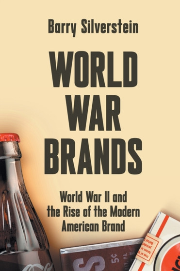 World War Brands : World War II and the Rise of the Modern American Brand
