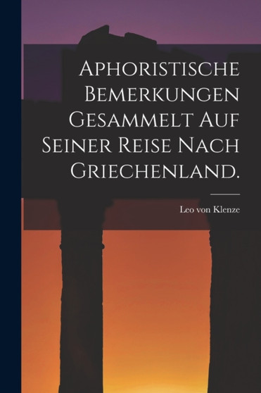Aphoristische Bemerkungen gesammelt auf seiner Reise nach Griechenland.