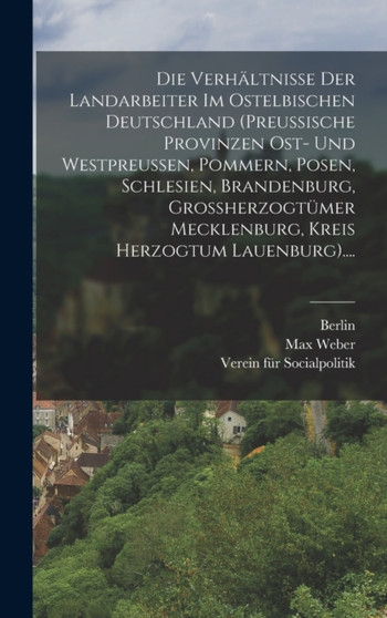 Die Verhaltnisse Der Landarbeiter Im Ostelbischen Deutschland (preussische Provinzen Ost- Und Westpreussen, Pommern, Posen, Schlesien, Brandenburg, Grossherzogtumer Mecklenburg, Kreis Herzogtum Lauenb