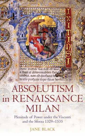 Absolutism in Renaissance Milan : Plenitude of Power under the Visconti and the Sforza 1329-1535