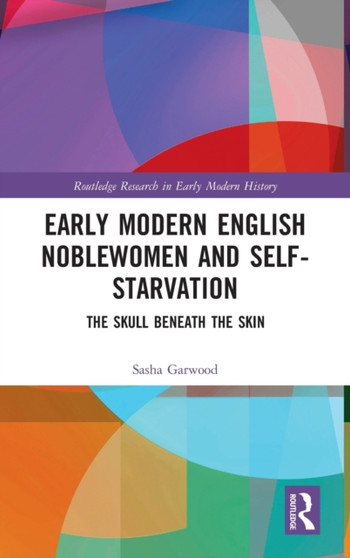 Early Modern English Noblewomen and Self-Starvation : The Skull Beneath the Skin