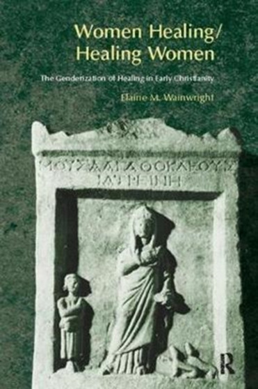 Women Healing/Healing Women : The Genderisation of Healing in Early Christianity