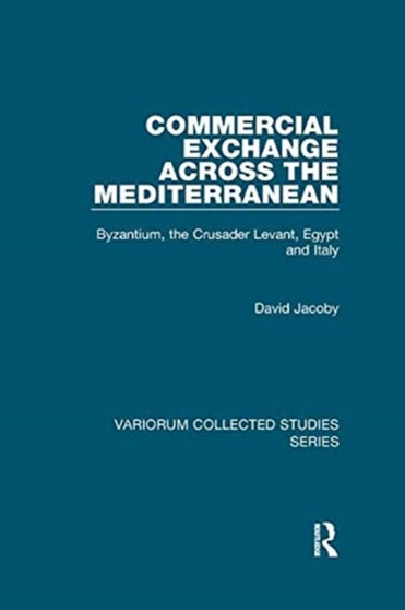 Commercial Exchange Across the Mediterranean : Byzantium, the Crusader Levant, Egypt and Italy