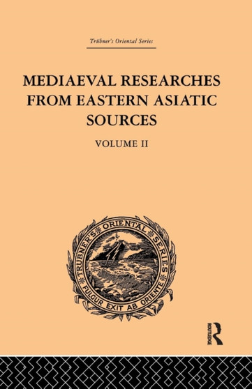 Mediaeval Researches from Eastern Asiatic Sources : Fragments Towards the Knowledge of the Geography and History of Central and Western Asia from the 13th to the 17th Century: Volume II