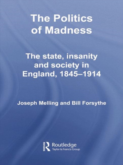 The Politics of Madness : The State, Insanity and Society in England, 1845???1914