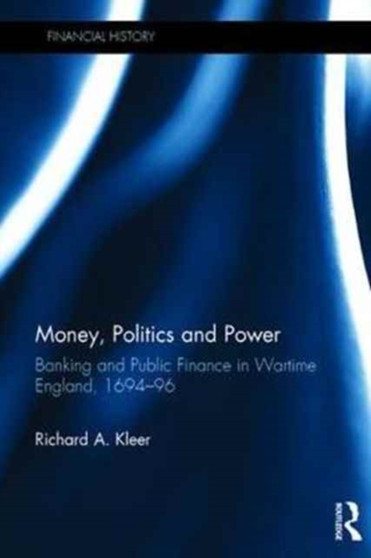 Money, Politics and Power : Banking and Public Finance in Wartime England, 1694???96