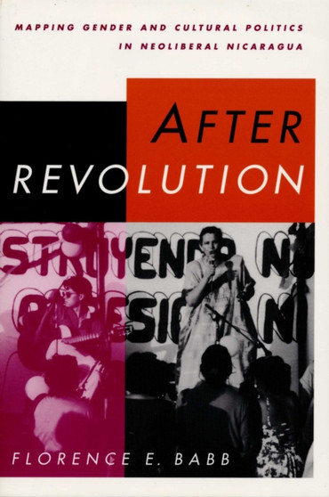 After Revolution : Mapping Gender and Cultural Politics in Neoliberal Nicaragua