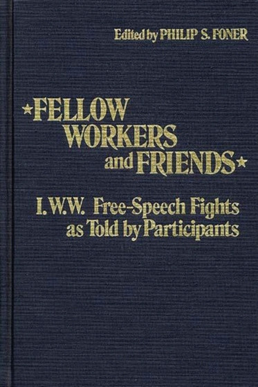 Fellow Workers and Friends : I.W.W. Free-Speech Fights As Told by Participants