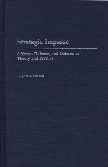 Strategic Impasse : Offense, Defense, and Deterrence Theory and Practice Strategic Impasse : Offense, Defense, and Deterrence Theory and Practice