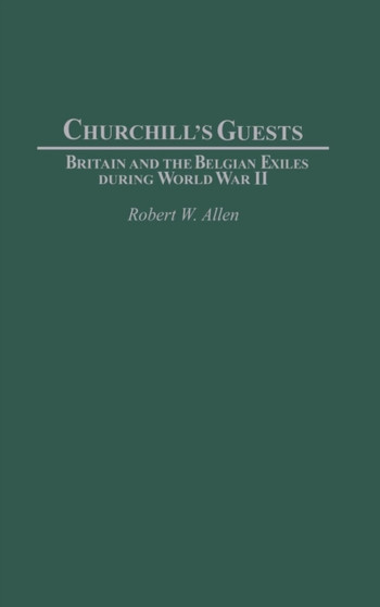 Churchill's Guests : Britain and the Belgian Exiles during World War II